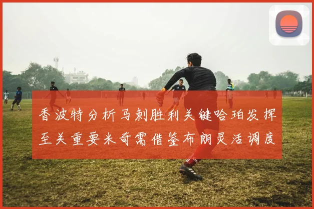 香波特分析马刺胜利关键哈珀发挥至关重要米奇需借鉴布朗灵活调度