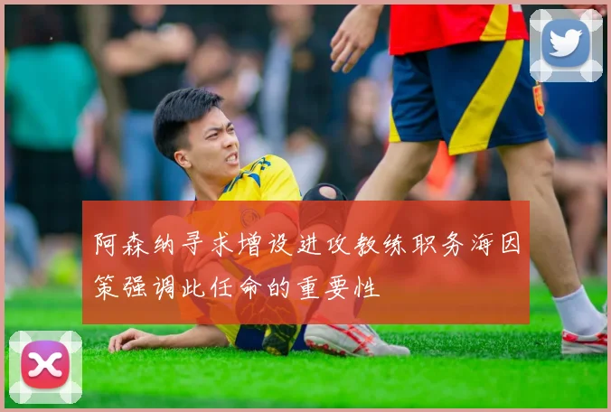 阿森纳寻求增设进攻教练职务海因策强调此任命的重要性