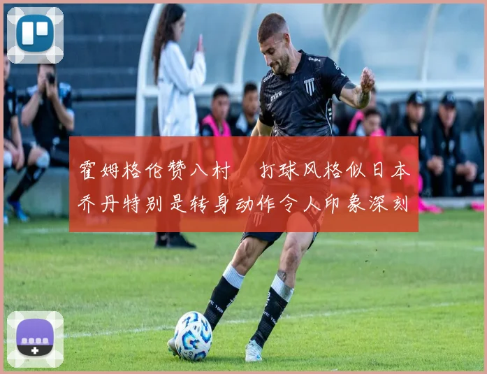 霍姆格伦赞八村塁打球风格似日本乔丹特别是转身动作令人印象深刻