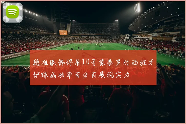 稳准狠佛得角10号蒙泰罗对西班牙铲球成功率百分百展现实力