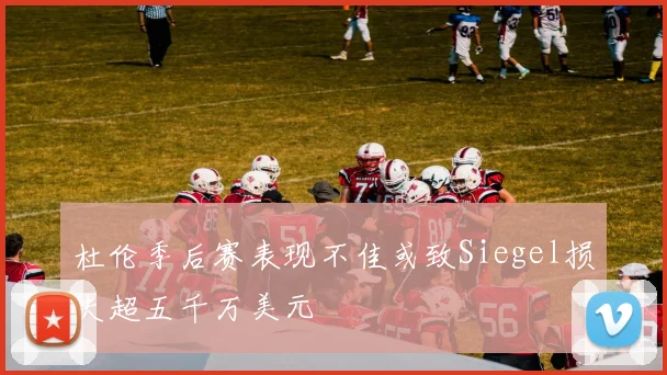 杜伦季后赛表现不佳或致Siegel损失超五千万美元