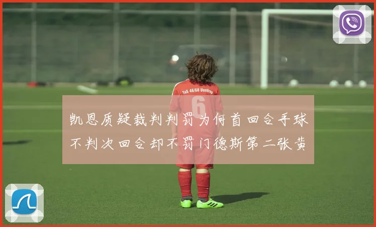 凯恩质疑裁判判罚为何首回合手球不判次回合却不罚门德斯第二张黄牌