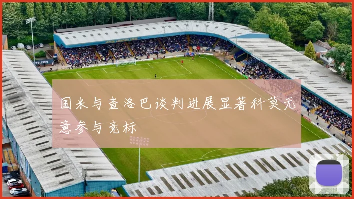 国米与查洛巴谈判进展显著科莫无意参与竞标