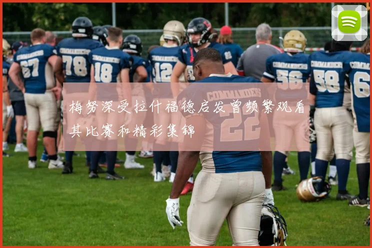 梅努深受拉什福德启发曾频繁观看其比赛和精彩集锦